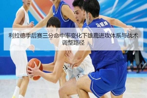 利拉德季后赛三分命中率变化下雄鹿进攻体系与战术调整路径 | kaiyun
